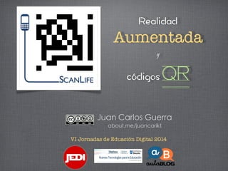 Aumentada
y

QR
Juan Carlos Guerra
about.me/juancarikt
VI Jornadas de Eduación Digital 2014

 
