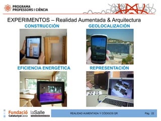 EXPERIMENTOS – Realidad Aumentada & Arquitectura
      CONSTRUCCIÓN                GEOLOCALIZACIÓN




   EFICIENCIA ENERGÉTICA           REPRESENTACIÓN




                       REALIDAD AUMENTADA Y CÓDIGOS QR   Pág. 22
 