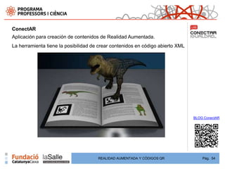 ConectAR
Aplicación para creación de contenidos de Realidad Aumentada.
La herramienta tiene la posibilidad de crear contenidos en código abierto XML




                                                                                BLOG ConectAR




                                      REALIDAD AUMENTADA Y CÓDIGOS QR               Pág. 54
 
