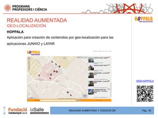 REALIDAD AUMENTADA
GEO-LOCALIZACIÓN
HOPPALA
Aplicación para creación de contenidos por geo-localización para las
aplicaciones JUNAIO y LAYAR




                                                                         WEB HOPPALA




                                       REALIDAD AUMENTADA Y CÓDIGOS QR      Pág. 62
 
