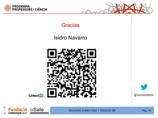 Gracias

Isidro Navarro




                                        @TechArchBCN




      REALIDAD AUMENTADA Y CÓDIGOS QR        Pág. 64
 
