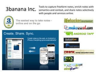 3banana Inc. Tools to capture freeform notes, enrich notes with semantics and context, and share notes selectively with people and services online. 