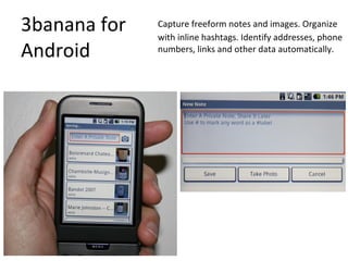 3banana for Android Capture freeform notes and images. Organize with inline hashtags. Identify addresses, phone numbers, links and other data automatically. 