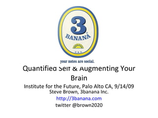 Quantified Self & Augmenting Your Brain Institute for the Future, Palo Alto CA, 9/14/09 Steve Brown, 3banana Inc. http://3banana.com twitter @brown2020 