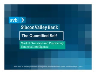 The Quantified Self
Market Overview and Proprietary
Financial Intelligence
Note: this is an adopted presentation of one given at the SVB Quantified Summit in Boston on April 3, 2014
 