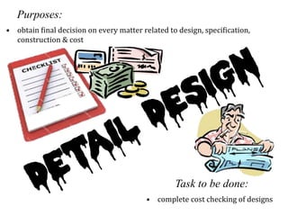 •  obtain	
  Oinal	
  decision	
  on	
  every	
  matter	
  related	
  to	
  design,	
  speciOication,	
  
construction	
  &	
  cost	
  
•  complete	
  cost	
  checking	
  of	
  designs	
  
Purposes:
Task to be done:
 