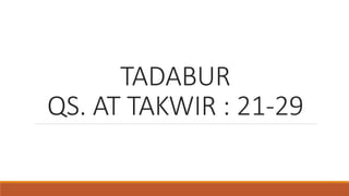 TADABUR
QS. AT TAKWIR : 21-29
 