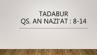 TADABUR
QS. AN NAZI’AT : 8-14
 