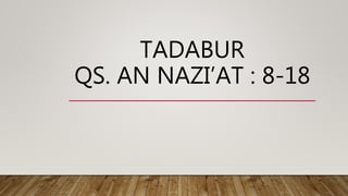TADABUR
QS. AN NAZI’AT : 8-18
 