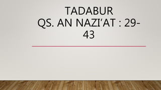 TADABUR
QS. AN NAZI’AT : 29-
43
 