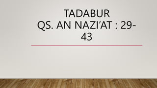 TADABUR
QS. AN NAZI’AT : 29-
43
 