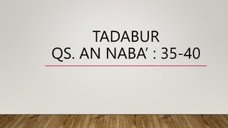 TADABUR
QS. AN NABA’ : 35-40
 