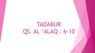 TADABUR
QS. AL ‘ALAQ : 6-10
 