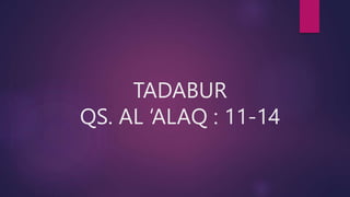 TADABUR
QS. AL ‘ALAQ : 11-14
 