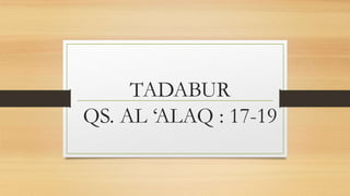 TADABUR
QS. AL ‘ALAQ : 17-19
 