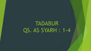 TADABUR
QS. AS SYARH : 1-4
 