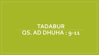 TADABUR
QS. AD DHUHA : 9-11
 