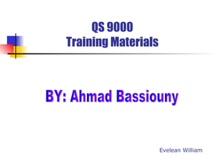 QS 9000 Training Materials Evelean William BY: Ahmad Bassiouny 