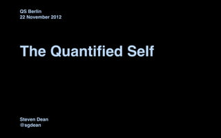 QS Berlin
22 November 2012




The Quantiﬁed Self



Steven Dean
@sgdean
 