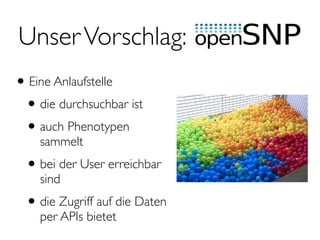 UnserVorschlag:
•Eine Anlaufstelle
•die durchsuchbar ist
•auch Phenotypen
sammelt
•bei der User erreichbar
sind
•die Zugriff auf die Daten
per APIs bietet
 