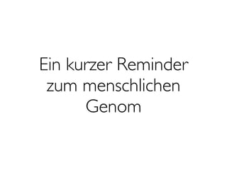 Ein kurzer Reminder
zum menschlichen
Genom
 