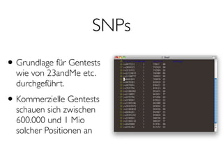 SNPs
•Grundlage für Gentests
wie von 23andMe etc.
durchgeführt.
•Kommerzielle Gentests
schauen sich zwischen
600.000 und 1 Mio
solcher Positionen an
 