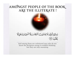 Amongst People of the Book
   are The Illiterate !




    And among them are unlettered ones who do not
     know the Scripture except in wishful thinking,
              but they are only assuming.
 