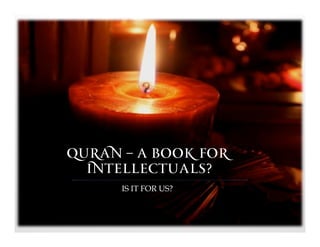 Quran – A Book for
  Intellectuals?
      IS IT FOR US?
 