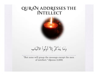 Quran Addresses the
     Intellect




       ِ‫وَﻣَﺎ ﻳَﺬﱠﻛﱠﺮُ إِﻻﱠ أُوْﻟُﻮاْ اﻷَﻟْﺒَﺎب‬
"But none will grasp the message except the men
           of intellect." (Quran 2:269)
 
