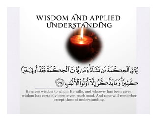 Wisdom and Applied
          Understanding




  He gives wisdom to whom He wills, and whoever has been given
wisdom has certainly been given much good. And none will remember
                  except those of understanding.
 