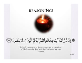 Reasoning!




Indeed, the worst of living creatures in the sight
 of Allah are the deaf and dumb who do not use
                     reason.
                                                     8:22
 