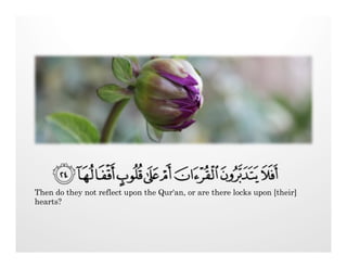 Then do they not reflect upon the Qur'an, or are there locks upon [their]
hearts?
 