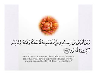And whoever turns away from My remembrance -
indeed, he will have a depressed life, and We will
  gather him on the Day of Resurrection blind."
 