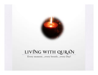 Living with Quran
Every moment…every breath…every Day!
 