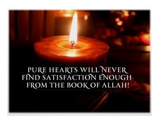 Pure hearts will never
find satisfaction enough
 from the book of Allah!
 