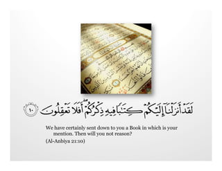 We have certainly sent down to you a Book in which is your
   mention. Then will you not reason?
(Al-Anbiya 21:10)
 