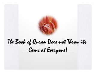 The Book of Quran Does not Throw its
          Gems at Everyone!
 