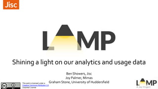 Shining a light on our analytics and usage data
Ben Showers, Jisc
Joy Palmer, Mimas
Graham Stone, University of HuddersfieldThis work is licensed under a
Creative Commons Attribution 3.0
Unported License
 