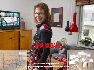 Sara Riggare

        http://www.riggare.se
http://www.parkinsonsmovement.com
 
