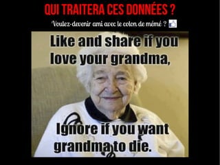 Qui traitera ces données ?
 Voulez-devenir ami avec le colon de mémé ?
 