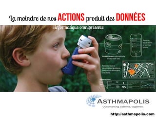 La moindre de nos actions produit des données
              #informatique omniprésente




                                           http://asthmapolis.com
 