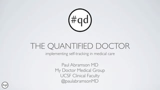 THE QUANTIFIED DOCTOR
   implementing self-tracking in medical care

           Paul Abramson MD
        My Doctor Medical Group
          UCSF Clinical Faculty
           @paulabramsonMD
 
