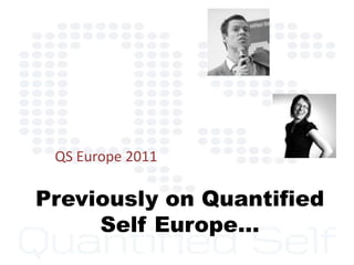 Previously on Quantified
Self Europe…
QS Europe 2011
 