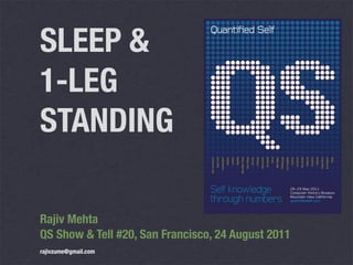 SLEEP &
1-LEG
STANDING

Rajiv Mehta
QS Show & Tell #20, San Francisco, 24 August 2011
rajivzume@gmail.com
 