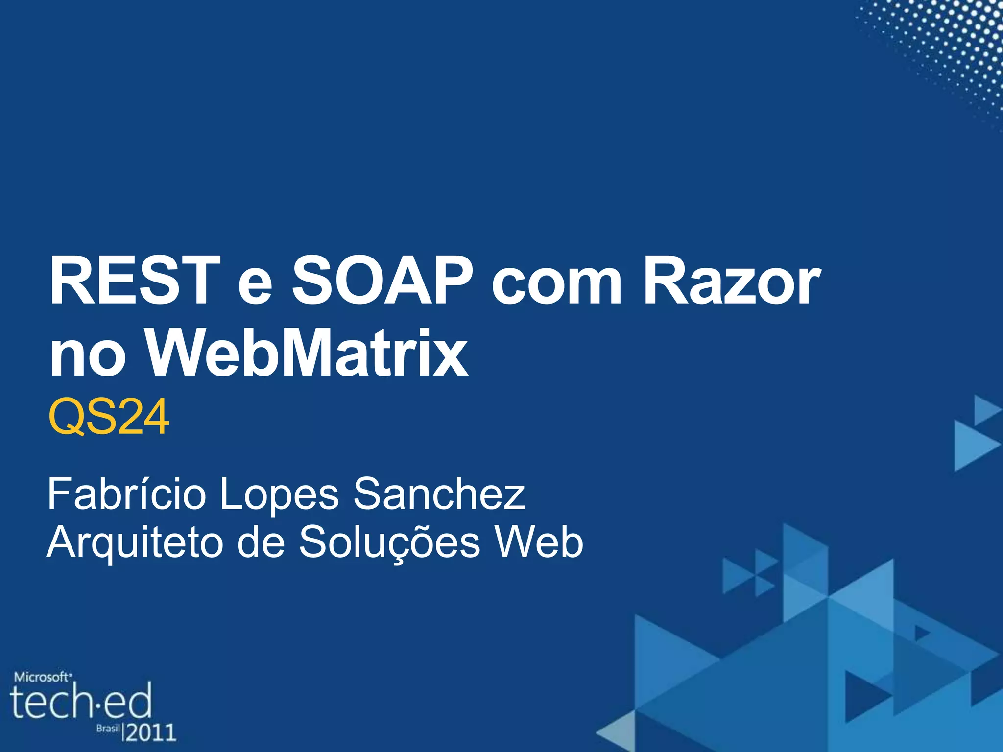 REST e SOAP com Razor no WebMatrixQS24Fabrício Lopes SanchezArquiteto de SoluçõesWeb