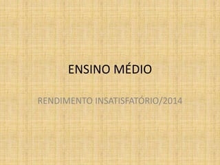 ENSINO MÉDIO
RENDIMENTO INSATISFATÓRIO/2014
 