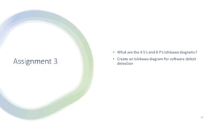 Assignment 3
• What are the 4 S's and 8 P's Ishikawa diagrams?
• Create an Ishikawa diagram for software defect
detection
19
 