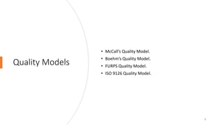 Quality Models
• McCall’s Quality Model.
• Boehm’s Quality Model.
• FURPS Quality Model.
• ISO 9126 Quality Model.
8
 