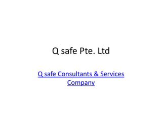 Q safe Pte. Ltd
Q safe Consultants & Services
Company
 