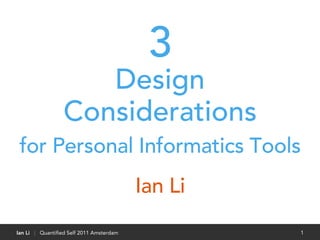 3
                    Design
                 Considerations
 for Personal Informatics Tools
                                         Ian Li
Ian Li | Quantiﬁed Self 2011 Amsterdam            1
 